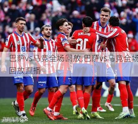 巴萨vs马竞全场回放,巴萨vs马竞全场回放直播