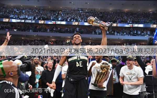 2021nba总决赛现场,2021nba总决赛视频