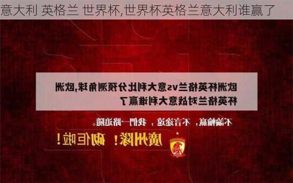 意大利 英格兰 世界杯,世界杯英格兰意大利谁赢了