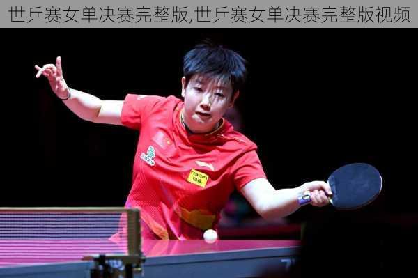 世乒赛女单决赛完整版,世乒赛女单决赛完整版视频
