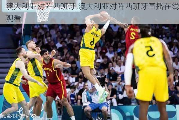 澳大利亚对阵西班牙,澳大利亚对阵西班牙直播在线观看