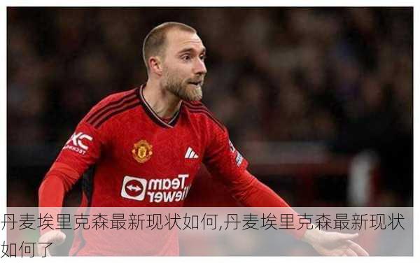 丹麦埃里克森最新现状如何,丹麦埃里克森最新现状如何了