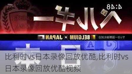 比利时vs日本录像回放优酷,比利时vs日本录像回放优酷视频