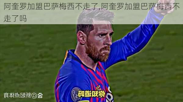 阿奎罗加盟巴萨梅西不走了,阿奎罗加盟巴萨梅西不走了吗