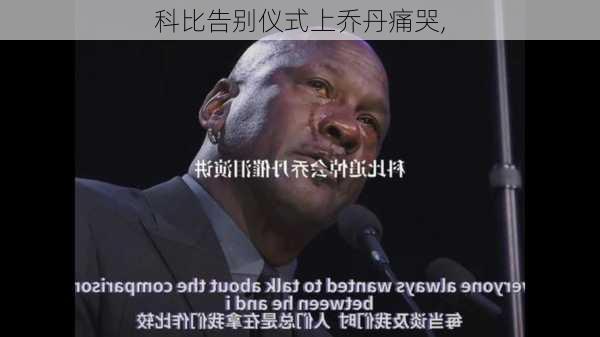 科比告别仪式上乔丹痛哭,