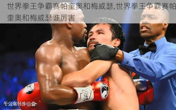 世界拳王争霸赛帕奎奥和梅威瑟,世界拳王争霸赛帕奎奥和梅威瑟谁厉害