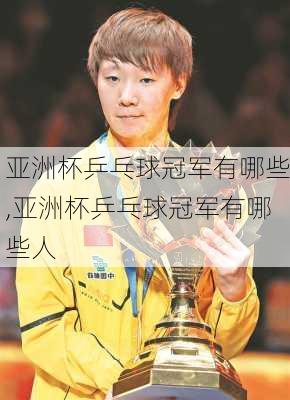 亚洲杯乒乓球冠军有哪些,亚洲杯乒乓球冠军有哪些人