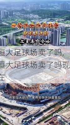 恒大足球场卖了吗,恒大足球场卖了吗现在