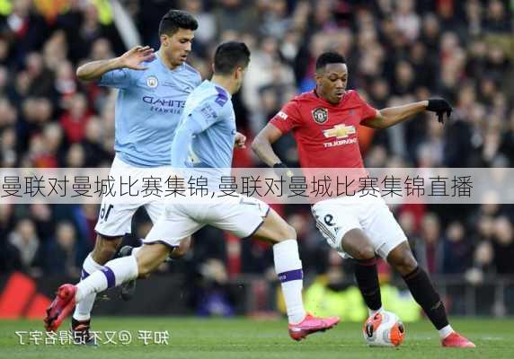 曼联对曼城比赛集锦,曼联对曼城比赛集锦直播