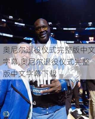 奥尼尔退役仪式完整版中文字幕,奥尼尔退役仪式完整版中文字幕下载
