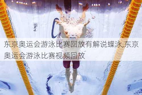 东京奥运会游泳比赛回放有解说蠂泳,东京奥运会游泳比赛视频回放