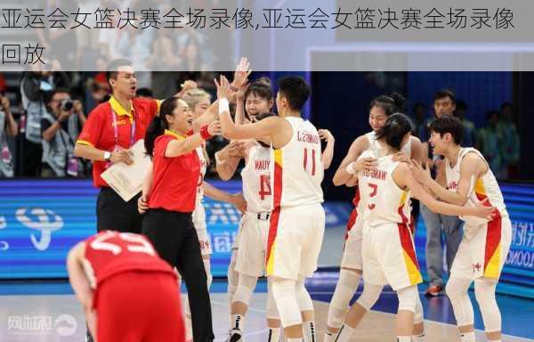 亚运会女篮决赛全场录像,亚运会女篮决赛全场录像回放