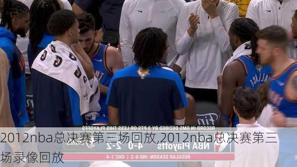 2012nba总决赛第三场回放,2012nba总决赛第三场录像回放