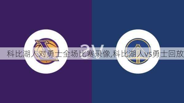 科比湖人对勇士全场比赛录像,科比湖人vs勇士回放