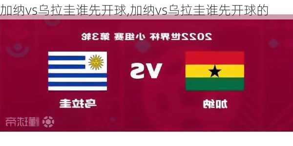 加纳vs乌拉圭谁先开球,加纳vs乌拉圭谁先开球的