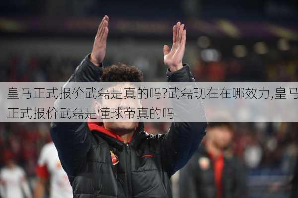 皇马正式报价武磊是真的吗?武磊现在在哪效力,皇马正式报价武磊是懂球帝真的吗