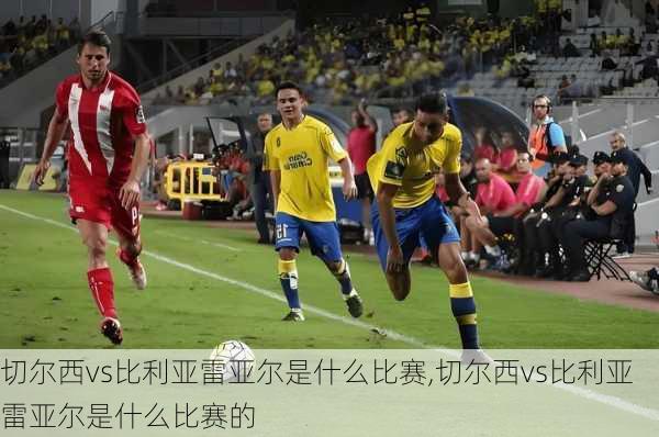 切尔西vs比利亚雷亚尔是什么比赛,切尔西vs比利亚雷亚尔是什么比赛的