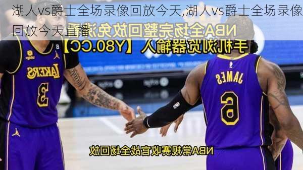 湖人vs爵士全场录像回放今天,湖人vs爵士全场录像回放今天直播