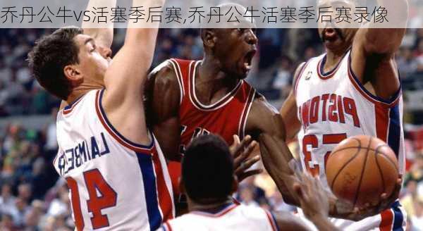 乔丹公牛vs活塞季后赛,乔丹公牛活塞季后赛录像