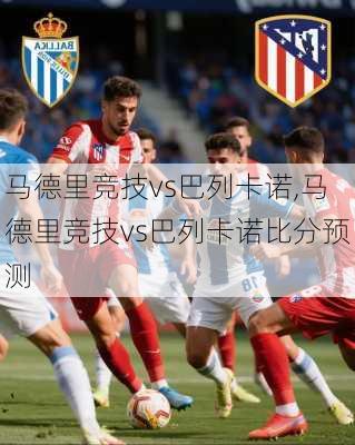 马德里竞技vs巴列卡诺,马德里竞技vs巴列卡诺比分预测