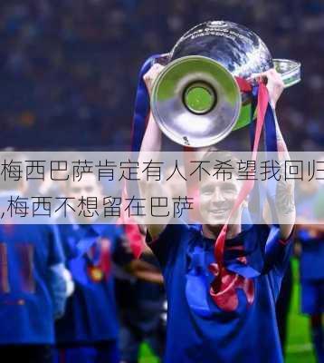 梅西巴萨肯定有人不希望我回归,梅西不想留在巴萨