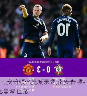 南安普顿vs曼城录像,南安普顿vs曼城 回放