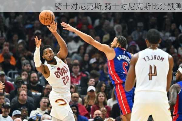 骑士对尼克斯,骑士对尼克斯比分预测