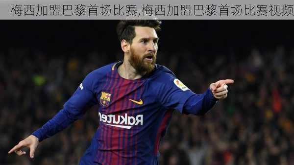 梅西加盟巴黎首场比赛,梅西加盟巴黎首场比赛视频