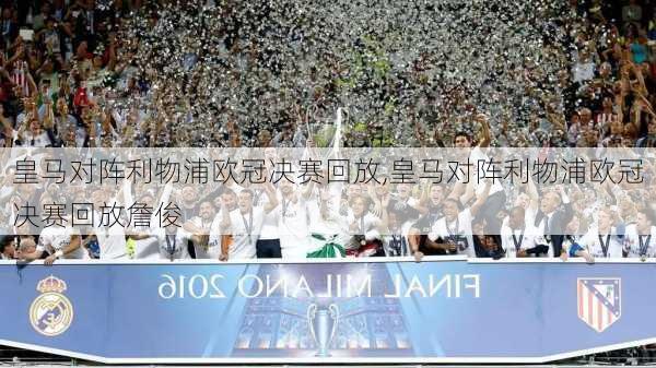 皇马对阵利物浦欧冠决赛回放,皇马对阵利物浦欧冠决赛回放詹俊