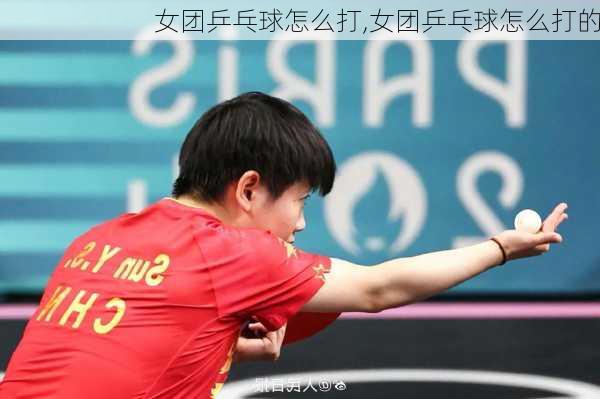 女团乒乓球怎么打,女团乒乓球怎么打的