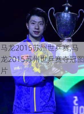 马龙2015苏州世乒赛,马龙2015苏州世乒赛夺冠图片