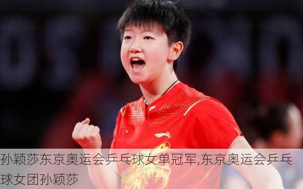 孙颖莎东京奥运会乒乓球女单冠军,东京奥运会乒乓球女团孙颖莎