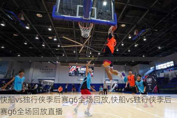 快船vs独行侠季后赛g6全场回放,快船vs独行侠季后赛g6全场回放直播