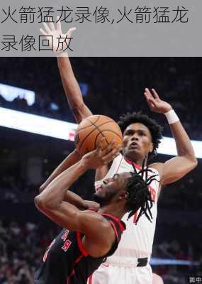 火箭猛龙录像,火箭猛龙录像回放