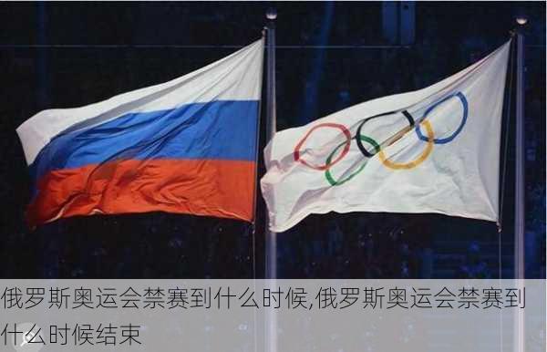 俄罗斯奥运会禁赛到什么时候,俄罗斯奥运会禁赛到什么时候结束