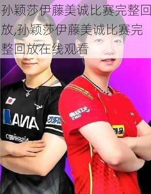 孙颖莎伊藤美诚比赛完整回放,孙颖莎伊藤美诚比赛完整回放在线观看