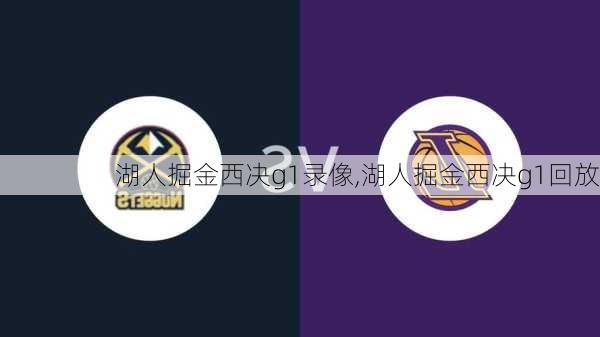 湖人掘金西决g1录像,湖人掘金西决g1回放