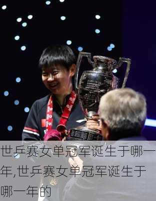 世乒赛女单冠军诞生于哪一年,世乒赛女单冠军诞生于哪一年的
