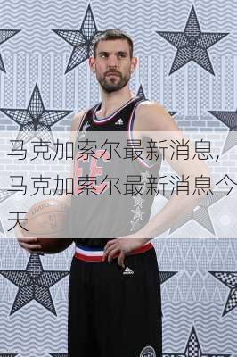 马克加索尔最新消息,马克加索尔最新消息今天