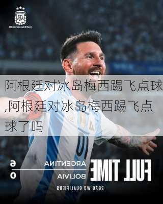 阿根廷对冰岛梅西踢飞点球,阿根廷对冰岛梅西踢飞点球了吗