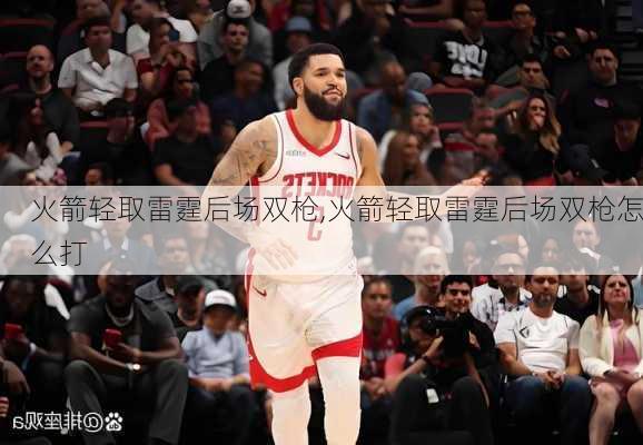 火箭轻取雷霆后场双枪,火箭轻取雷霆后场双枪怎么打