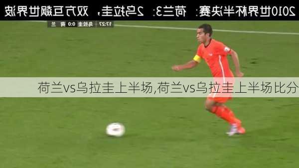 荷兰vs乌拉圭上半场,荷兰vs乌拉圭上半场比分