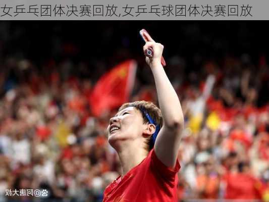 女乒乓团体决赛回放,女乒乓球团体决赛回放