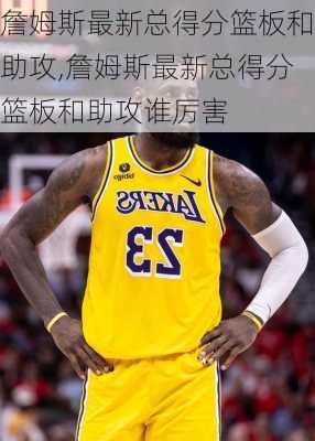 詹姆斯最新总得分篮板和助攻,詹姆斯最新总得分篮板和助攻谁厉害