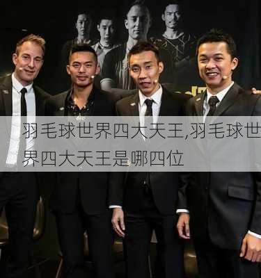 羽毛球世界四大天王,羽毛球世界四大天王是哪四位