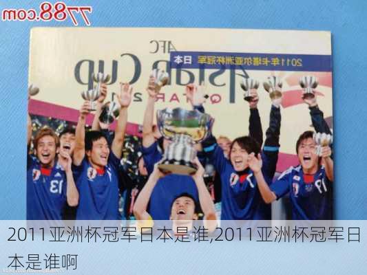 2011亚洲杯冠军日本是谁,2011亚洲杯冠军日本是谁啊
