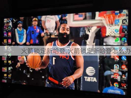 火箭锁定新哈登,火箭锁定新哈登怎么办