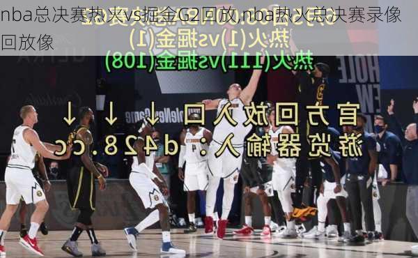 nba总决赛热火vs掘金G2回放,nba热火总决赛录像回放像