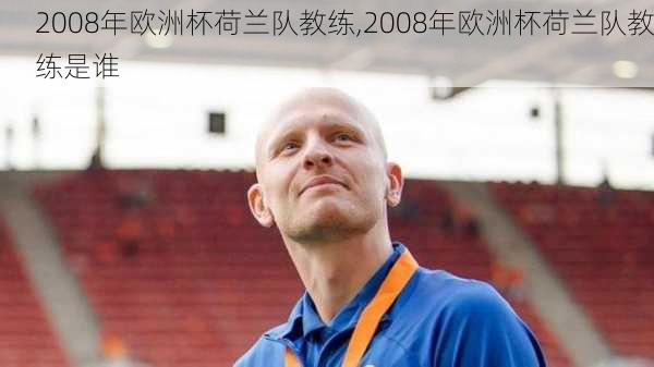 2008年欧洲杯荷兰队教练,2008年欧洲杯荷兰队教练是谁