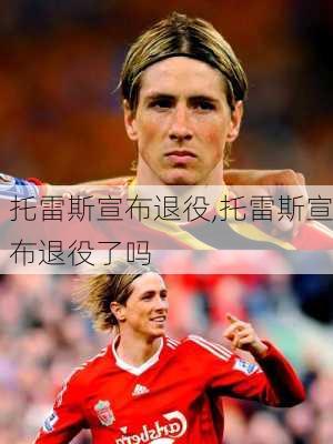 托雷斯宣布退役,托雷斯宣布退役了吗